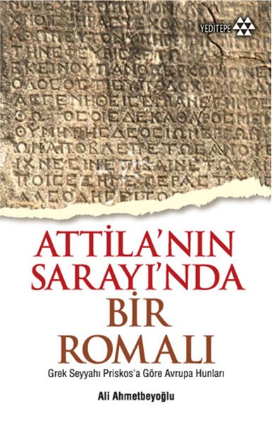 Atilla&#039;nın Sarayı&#039;nda Bir Romalı: Grek Seyyahı Priskosa Göre Avrupa Hunları - Ali Ahmetbeyoğlu