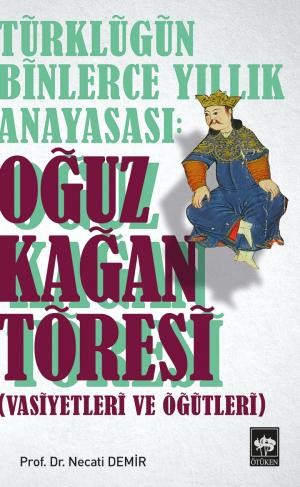 Türklüğün Binlerce Yıllık Anayasası: Oğuz Kağan Töresi Vasiyetleri ve Öğütleri - Necati Demir