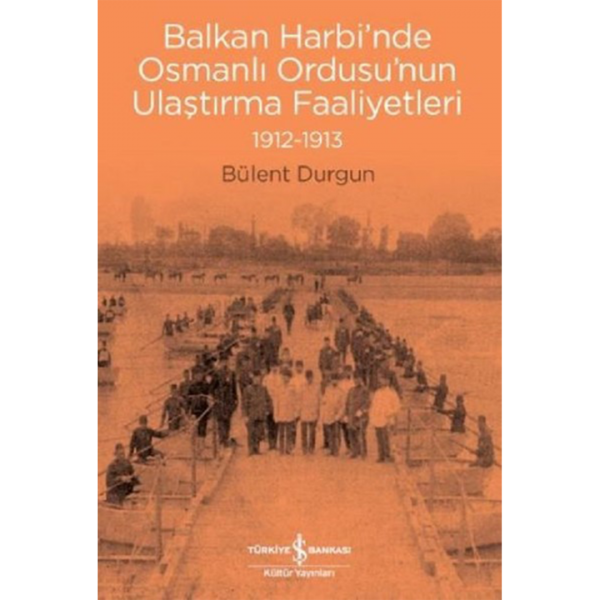 Balkan Harbi&#039;nde Osmanlı Ordusu&#039;nun Ulaştırma Faaliyetleri 1912-1913 - Bülent Durgun