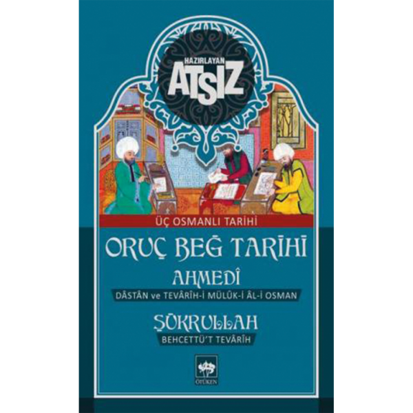 Oruç Beğ Tarihi - Ahmedi - Şükrullah Üç Osmanlı Tarihi - Hüseyin Nihal Atsız