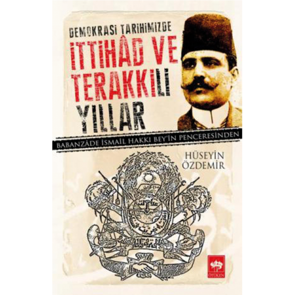 Demokrasi Tarihimizde İttihad ve Terakki&#039;li Yıllar - Hüseyin Özdemir