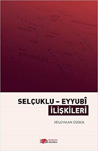 Selçuklu - Eyyubi İlişkileri (1175-1250) - Süleyman Özbek