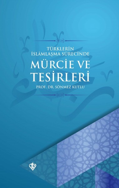 Türklerin İslamlaşma Sürecinde Mürcie ve Tesirleri - Sönmez Kutlu