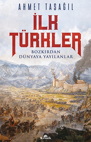 İLK TÜRKLER Bozkırdan Dünyaya Yayılanlar - Ahmet Taşağıl