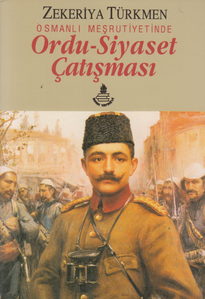 Osmanlı Meşrutiyetinde Ordu-Siyaset Çatışması - Zekeriya Türkmen